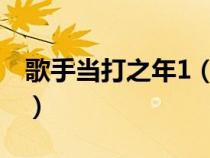 歌手当打之年1（歌手当打之年什么时候开播）