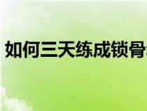 如何三天练成锁骨动作（如何三天练成锁骨）