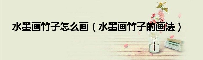 水墨画竹子怎么画（水墨画竹子的画法）