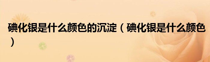 碘化银是什么颜色的沉淀（碘化银是什么颜色）