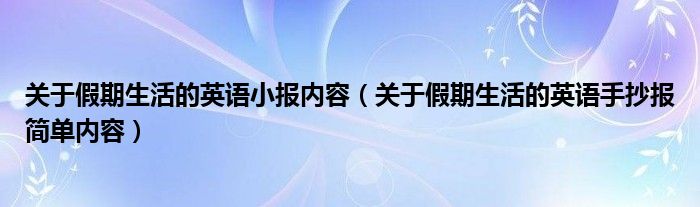 关于假期生活的英语小报内容（关于假期生活的英语手抄报简单内容）