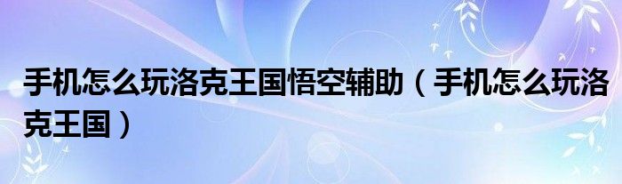手机怎么玩洛克王国悟空辅助（手机怎么玩洛克王国）