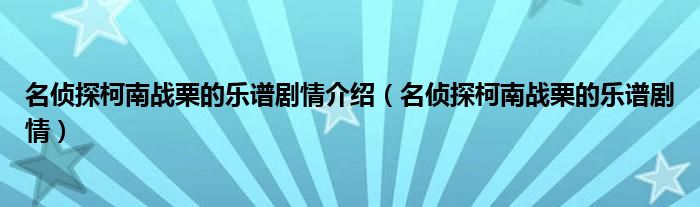 名侦探柯南战栗的乐谱剧情介绍（名侦探柯南战栗的乐谱剧情）