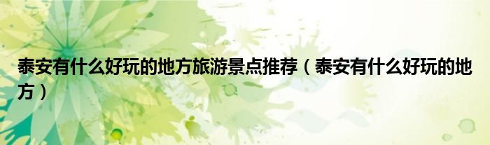 泰安有什么好玩的地方旅游景点推荐（泰安有什么好玩的地方）