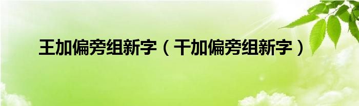 王加偏旁组新字（干加偏旁组新字）