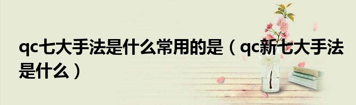 qc七大手法是什么常用的是（qc新七大手法是什么）