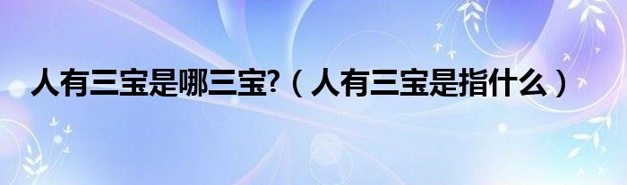人有三宝是哪三宝?（人有三宝是指什么）