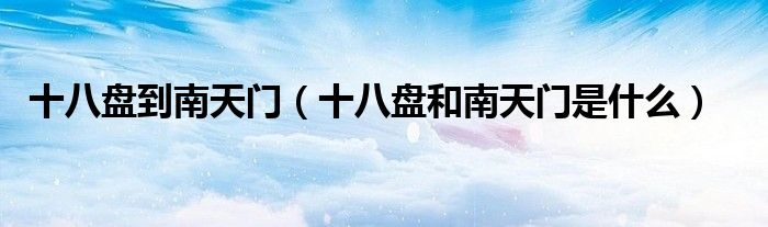 十八盘到南天门（十八盘和南天门是什么）