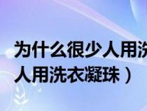 为什么很少人用洗衣凝珠洗衣服（为什么很少人用洗衣凝珠）
