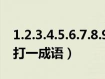 1.2.3.4.5.6.7.8.9.10打一成语(123456789打一成语) 1.2.3.4.5.6.7.8.9.10打一成语(123456789打一成语)