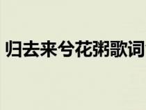 归去来兮花粥歌词含义（归去来兮花粥歌词）