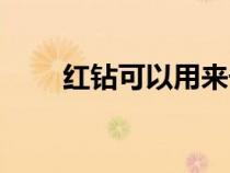 红钻可以用来干嘛（红钻能干什么）