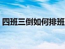 四班三倒如何排班图片（四班三倒如何排班）