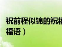 祝前程似锦的祝福语下一句（祝前程似锦的祝福语）