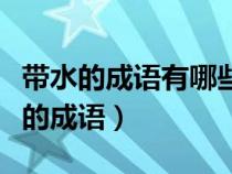 带水的成语有哪些成语有哪些（有什么带水字的成语）