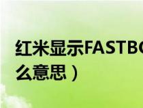 红米显示FASTBOOT是什么意思（boot是什么意思）