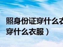 照身份证穿什么衣服颜色有要求吗（照身份证穿什么衣服）