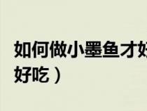 如何做小墨鱼才好吃又简单（如何做小墨鱼才好吃）
