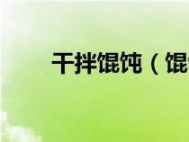 干拌馄饨（馄饨云吞和抄手的区别）