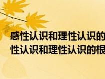 感性认识和理性认识的根本区别在于( )A前者源于书本（感性认识和理性认识的根本区别在于）