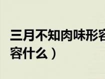 三月不知肉味形容什么音乐（三月不知肉味形容什么）