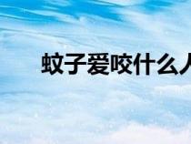 蚊子爱咬什么人的（蚊子爱咬什么人）