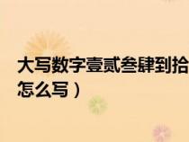 大写数字壹贰叁肆到拾怎么写拼音（大写数字壹贰叁肆到拾怎么写）