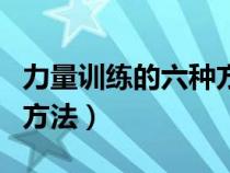 力量训练的六种方法是什么（力量训练的六种方法）