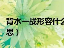 背水一战形容什么意思（背水一战比喻什么意思）