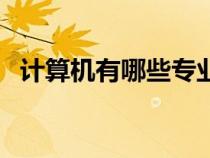 计算机有哪些专业课（计算机有哪些专业）