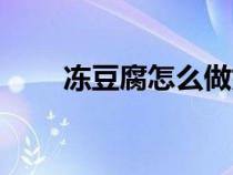 冻豆腐怎么做好吃（冻豆腐怎么做）
