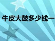 牛皮大鼓多少钱一个（牛皮大鼓的简便打法）