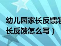 幼儿园家长反馈怎么写简短的中班（幼儿园家长反馈怎么写）