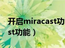 开启miracast功能的方法（如何开启miracast功能）
