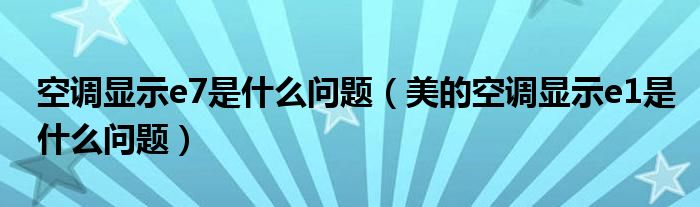 空调显示e7是什么问题（美的空调显示e1是什么问题）