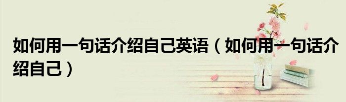 如何用一句话介绍自己英语（如何用一句话介绍自己）
