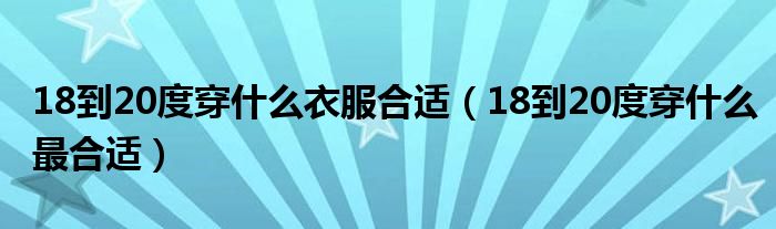 18到20度穿什么衣服合适（18到20度穿什么最合适）