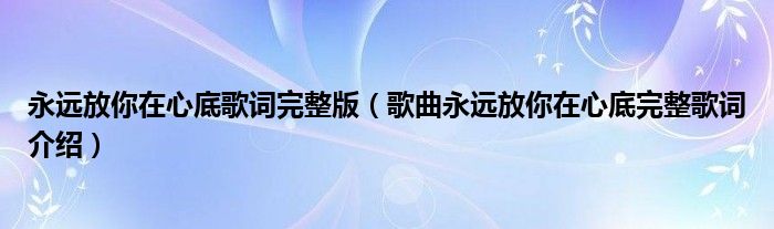 永远放你在心底歌词完整版（歌曲永远放你在心底完整歌词介绍）