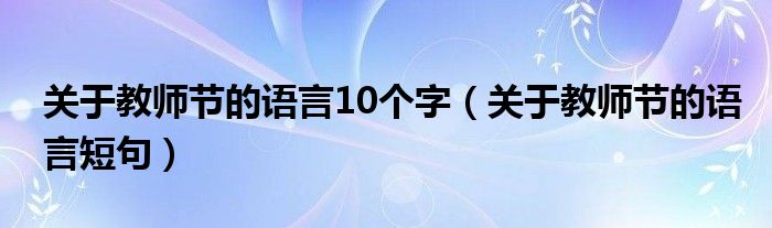 教师节语言10字(教师节语言短句)