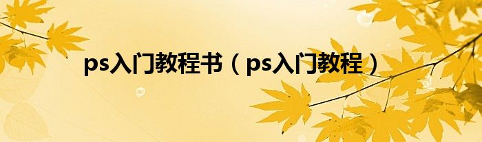 ps入门教程书（ps入门教程）