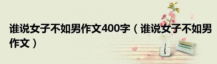 谁说女子不如男作文400字（谁说女子不如男作文）