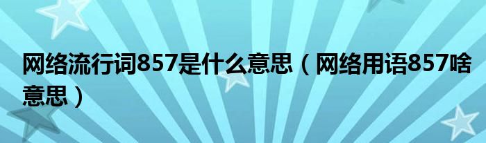 网络流行词857是什么意思（网络用语857啥意思）