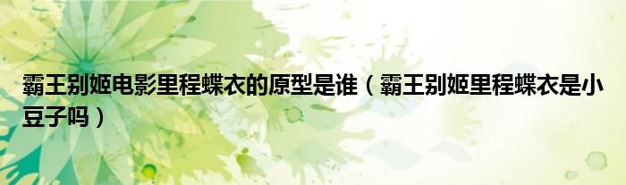 霸王别姬电影里程蝶衣的原型是谁（霸王别姬里程蝶衣是小豆子吗）