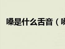 嗓是什么舌音（嗓是平舌音还是翘舌音呢）