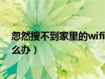 忽然搜不到家里的wifi（突然搜不到自己家里的wifi信号怎么办）