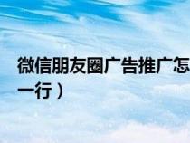 微信朋友圈广告推广怎么弄的（为什么发朋友圈文字只显示一行）