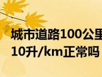 城市道路100公里油耗（市区开车百公里油耗10升/km正常吗）