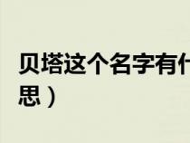 贝塔这个名字有什么含义（贝塔女孩是什么意思）