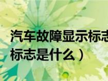 汽车故障显示标志是什么样的（汽车故障显示标志是什么）