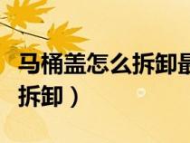 马桶盖怎么拆卸最简单方法图解（马桶盖怎么拆卸）